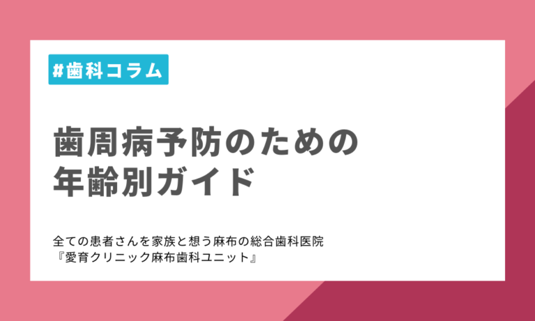 歯周病予防のための年齢別ガイド 港区麻布 南麻布 広尾駅の歯医者・歯科｜全ての患者さんを家族と想う総合歯科は愛育クリニック麻布歯科ユニット